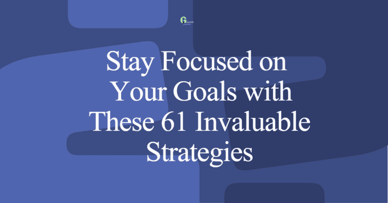 How to Stay Focused on Your Goals: 61 Invaluable Strategies