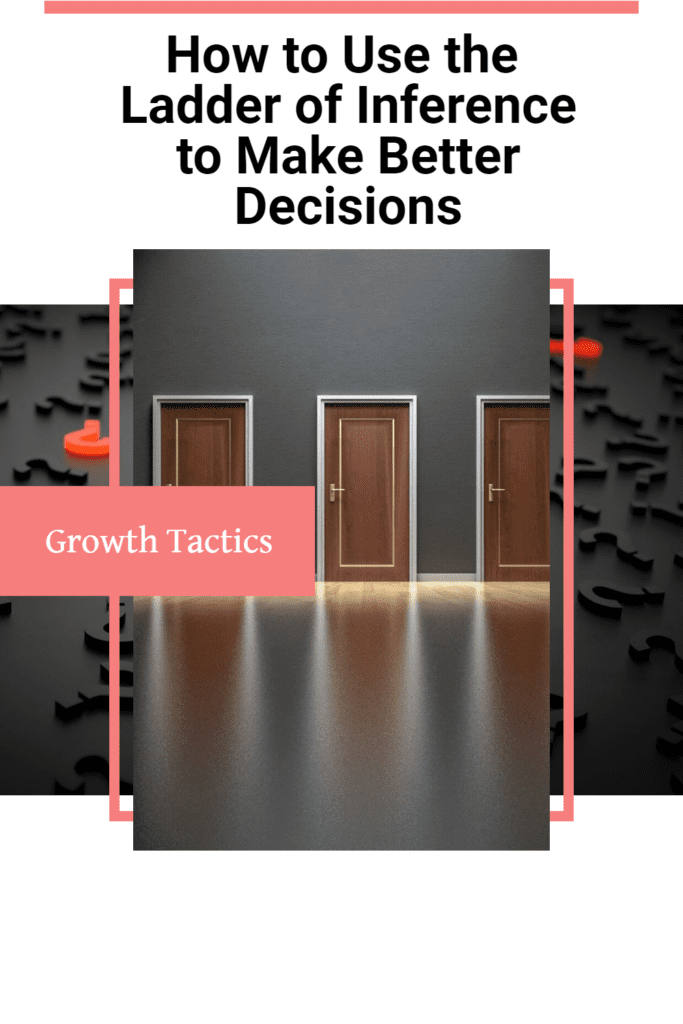 How to Use the Ladder of Inference to Make Better Decisions